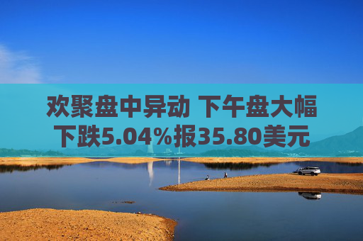 欢聚盘中异动 下午盘大幅下跌5.04%报35.80美元  第1张