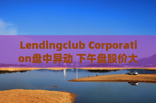 Lendingclub Corporation盘中异动 下午盘股价大涨5.08%报11.59美元