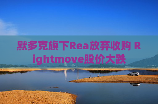 默多克旗下Rea放弃收购 Rightmove股价大跌  第1张