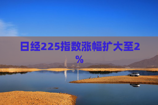 日经225指数涨幅扩大至2%