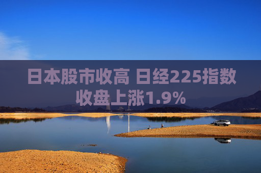 日本股市收高 日经225指数收盘上涨1.9%  第1张