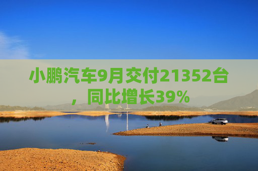 小鹏汽车9月交付21352台，同比增长39%