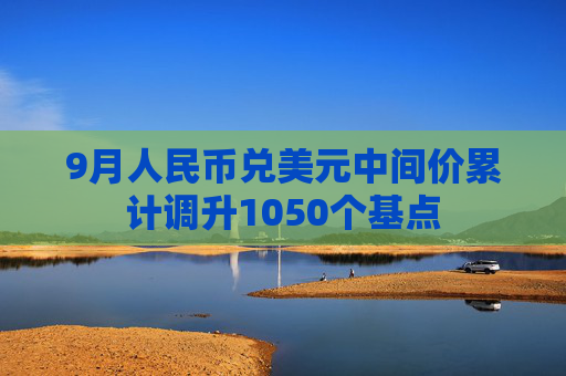 9月人民币兑美元中间价累计调升1050个基点