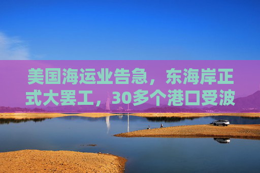 美国海运业告急，东海岸正式大罢工，30多个港口受波及  第1张