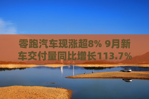 零跑汽车现涨超8% 9月新车交付量同比增长113.7%再创月交付新高  第1张