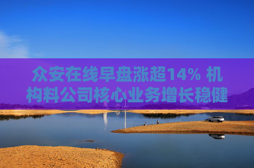 众安在线早盘涨超14% 机构料公司核心业务增长稳健