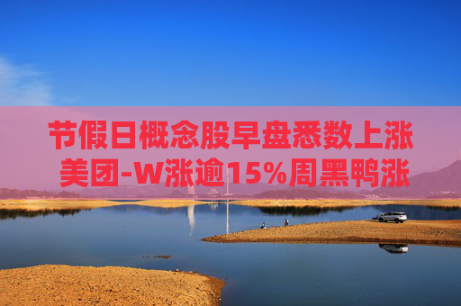 节假日概念股早盘悉数上涨 美团-W涨逾15%周黑鸭涨逾10%  第1张