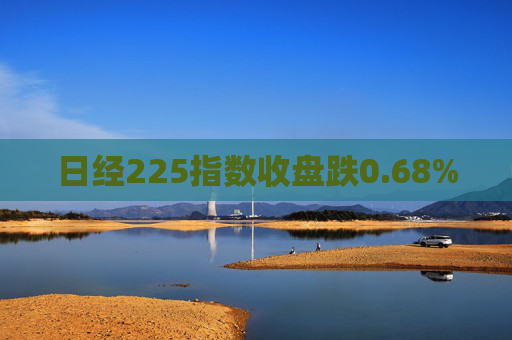 日经225指数收盘跌0.68%