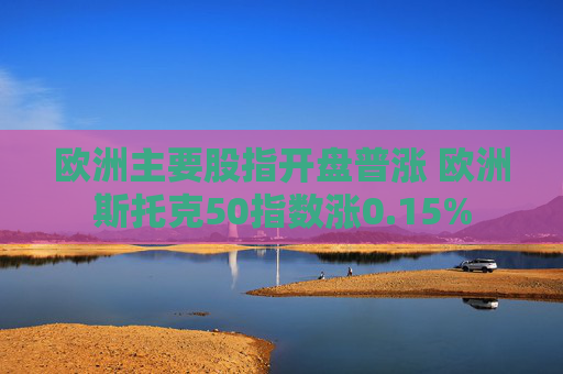 欧洲主要股指开盘普涨 欧洲斯托克50指数涨0.15%  第1张