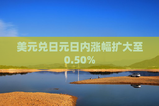 美元兑日元日内涨幅扩大至0.50%  第1张