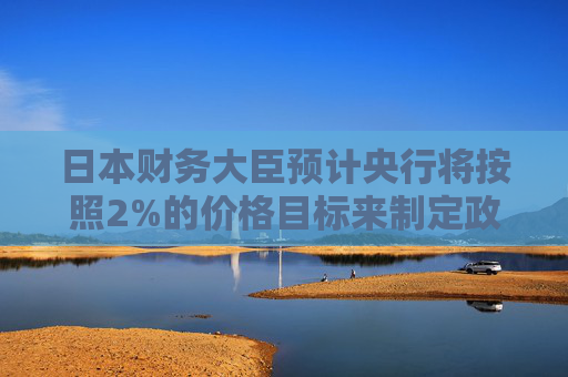 日本财务大臣预计央行将按照2%的价格目标来制定政策