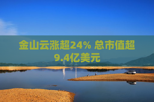 金山云涨超24% 总市值超9.4亿美元