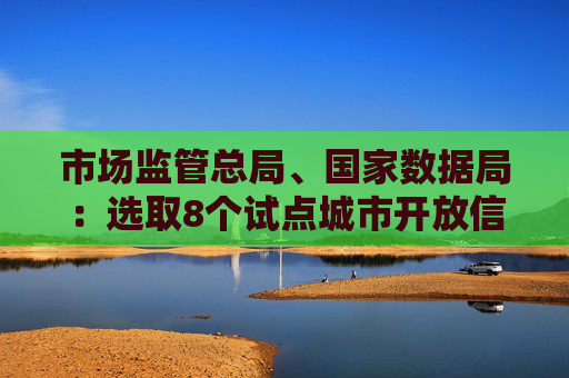 市场监管总局、国家数据局：选取8个试点城市开放信用监管数据 将进一步提升境外来华人员支付便利性  第1张