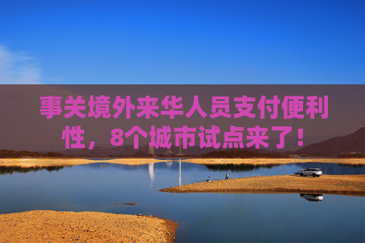 事关境外来华人员支付便利性，8个城市试点来了！