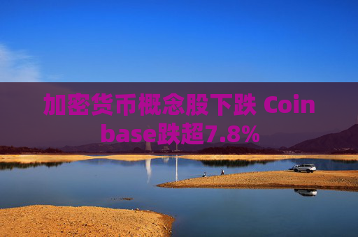 加密货币概念股下跌 Coinbase跌超7.8%