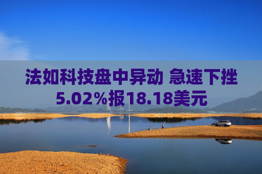 法如科技盘中异动 急速下挫5.02%报18.18美元