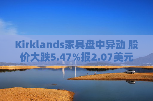 Kirklands家具盘中异动 股价大跌5.47%报2.07美元  第1张