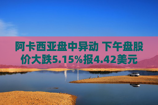 阿卡西亚盘中异动 下午盘股价大跌5.15%报4.42美元