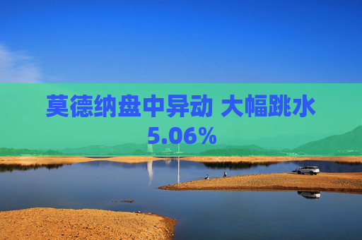 莫德纳盘中异动 大幅跳水5.06%