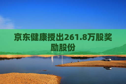 京东健康授出261.8万股奖励股份