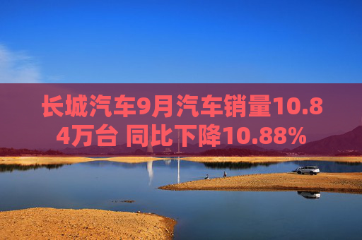 长城汽车9月汽车销量10.84万台 同比下降10.88%  第1张