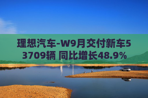 理想汽车-W9月交付新车53709辆 同比增长48.9%