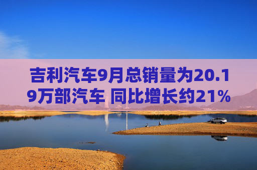 吉利汽车9月总销量为20.19万部汽车 同比增长约21%  第1张