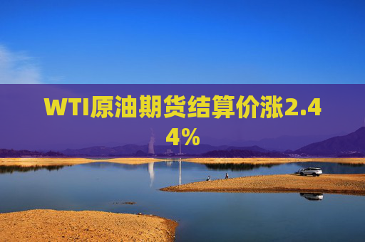 WTI原油期货结算价涨2.44%