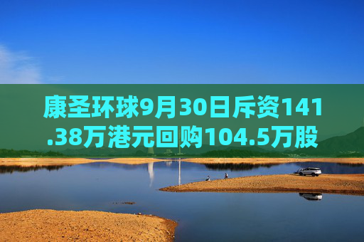 康圣环球9月30日斥资141.38万港元回购104.5万股