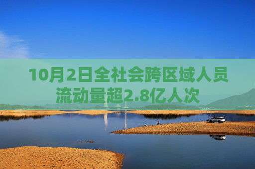 10月2日全社会跨区域人员流动量超2.8亿人次