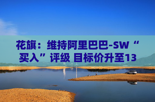 花旗：维持阿里巴巴-SW“买入”评级 目标价升至135港元