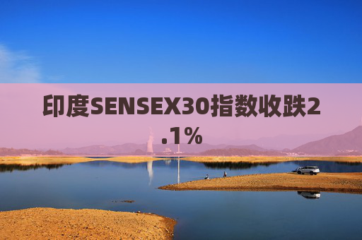 印度SENSEX30指数收跌2.1%  第1张