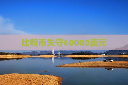 比特币失守60000美元