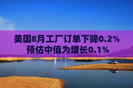 美国8月工厂订单下降0.2% 预估中值为增长0.1%  第1张