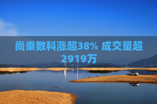 尚乘数科涨超38% 成交量超2919万