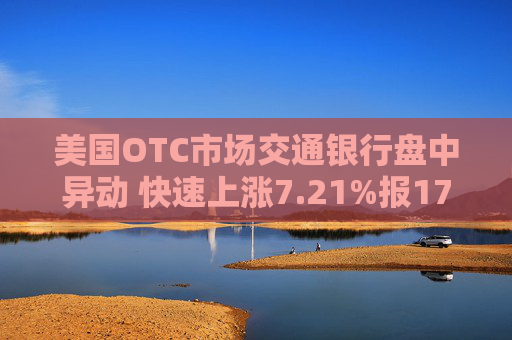 美国OTC市场交通银行盘中异动 快速上涨7.21%报17.70美元  第1张