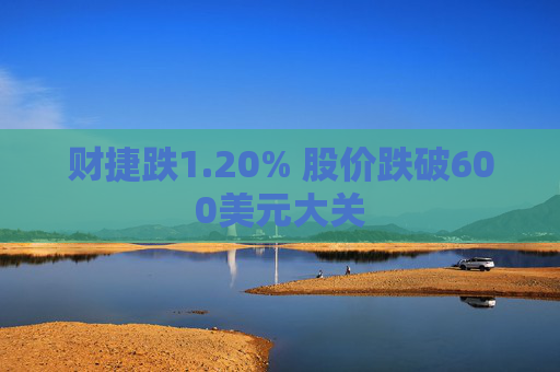 财捷跌1.20% 股价跌破600美元大关