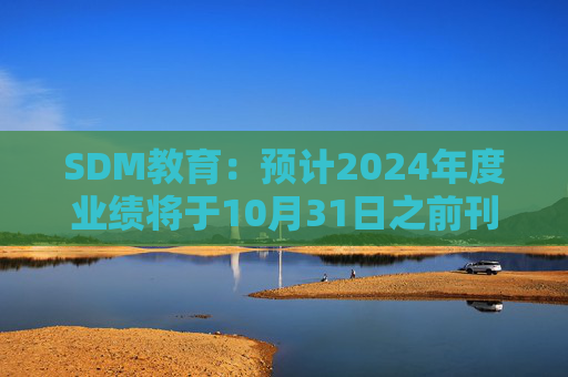 SDM教育：预计2024年度业绩将于10月31日之前刊发 继续停牌  第1张