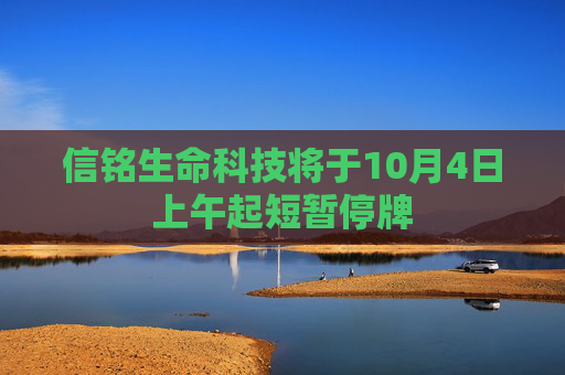 信铭生命科技将于10月4日上午起短暂停牌