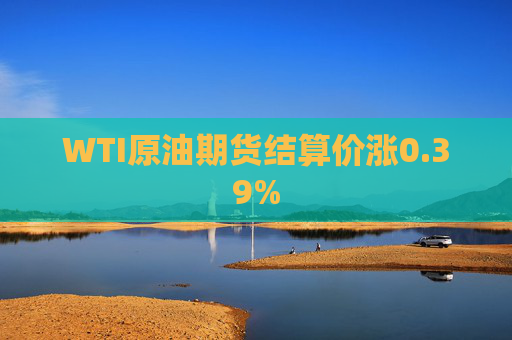 WTI原油期货结算价涨0.39%