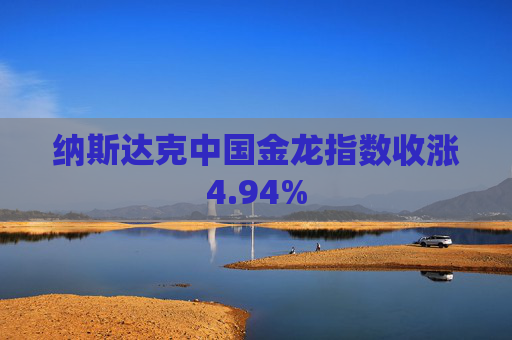 纳斯达克中国金龙指数收涨4.94%