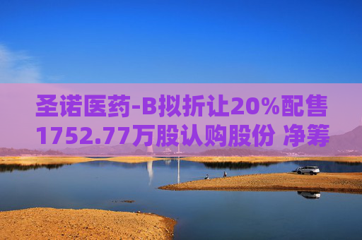 圣诺医药-B拟折让20%配售1752.77万股认购股份 净筹约5850万港元