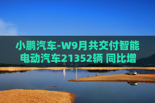 小鹏汽车-W9月共交付智能电动汽车21352辆 同比增长39%