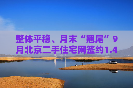 整体平稳、月末“翘尾”9月北京二手住宅网签约1.4万套  第1张