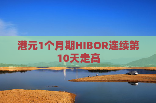 港元1个月期HIBOR连续第10天走高  第1张