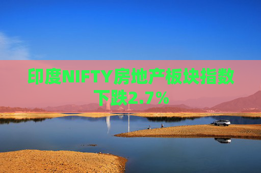 印度NIFTY房地产板块指数下跌2.7%