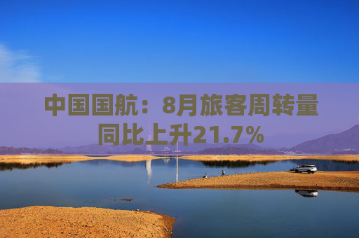 中国国航：8月旅客周转量同比上升21.7%