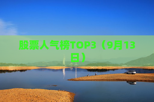 股票人气榜TOP3（9月13日）