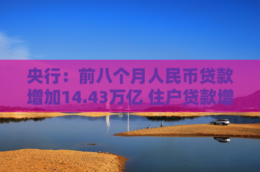 央行：前八个月人民币贷款增加14.43万亿 住户贷款增加1.44万亿  第1张