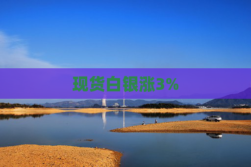 现货白银涨3%